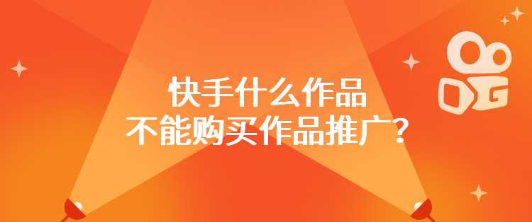 快手什么作品不能购买作品推广？