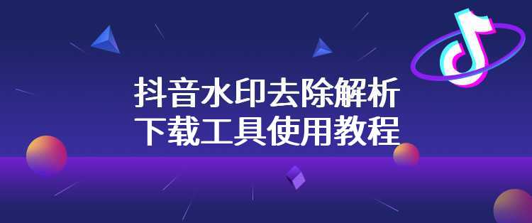 抖音水印去除解析下载工具使用教程