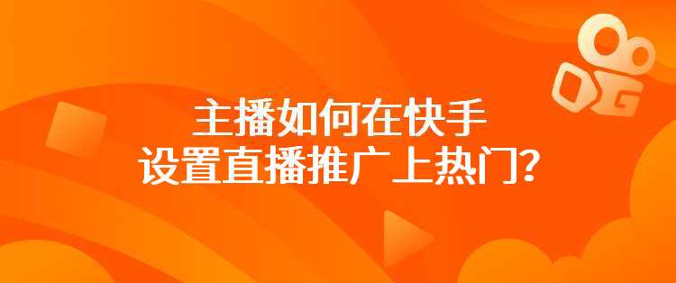 主播如何在快手设置直播推广上热门？