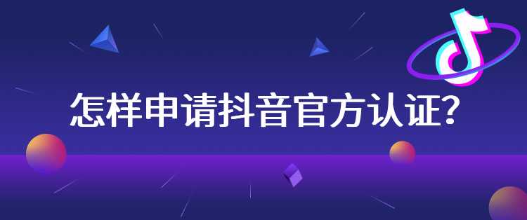 怎样申请抖音官方认证？