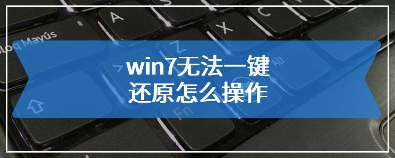 win7无法一键还原怎么操作