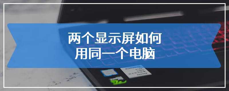两个显示屏如何用同一个电脑