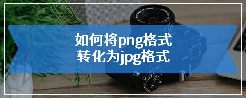 如何将png格式转化为jpg格式