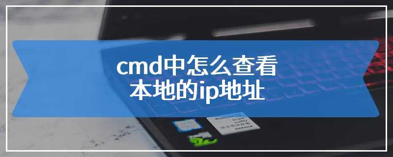 cmd中怎么查看本地的ip地址