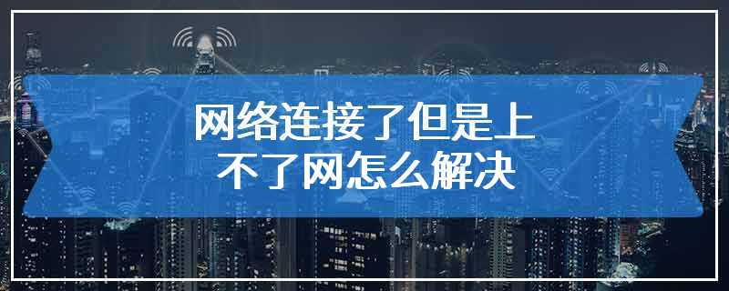 网络连接了但是上不了网怎么解决