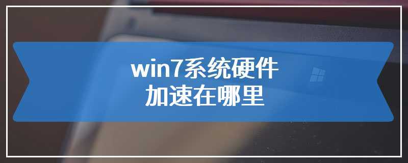 win7系统硬件加速在哪里