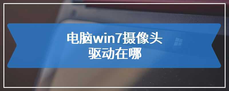 电脑win7摄像头驱动在哪