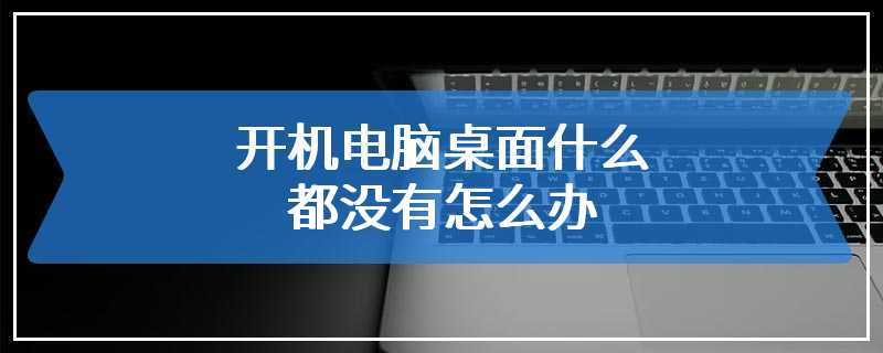 开机电脑桌面什么都没有怎么办