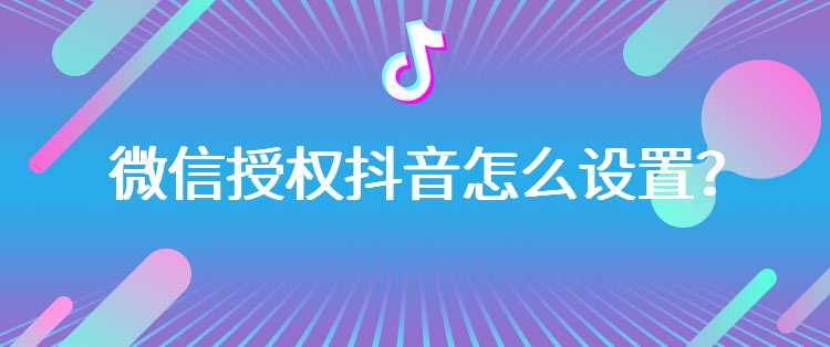 微信授权抖音怎么设置？