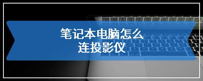 笔记本电脑怎么连投影仪