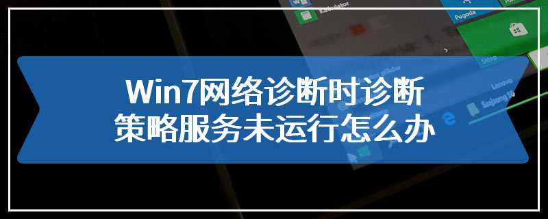 Win7网络诊断时诊断策略服务未运行怎么办