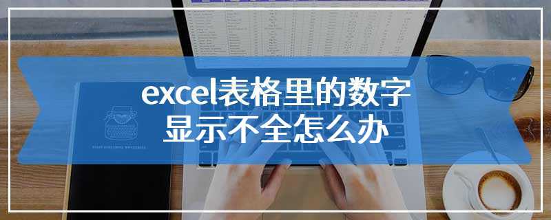 excel表格里的数字显示不全怎么办