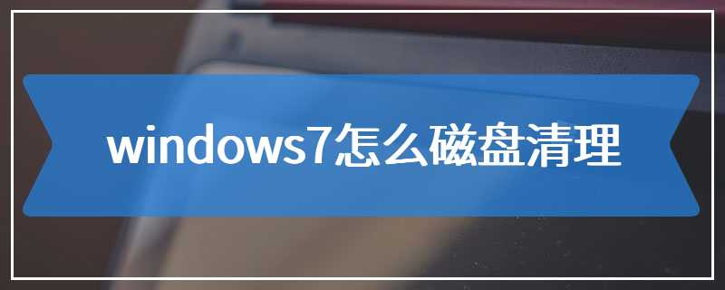 windows7怎么磁盘清理