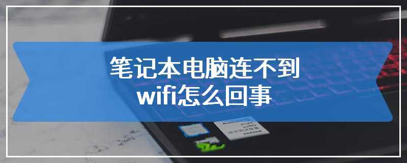 笔记本电脑连不到wifi怎么回事