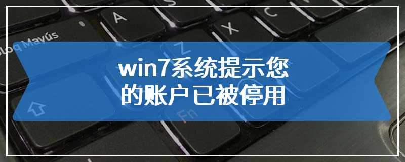 win7系统提示您的账户已被停用