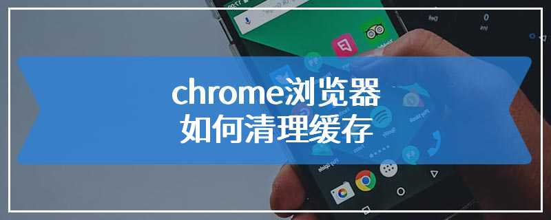 chrome浏览器如何清理缓存