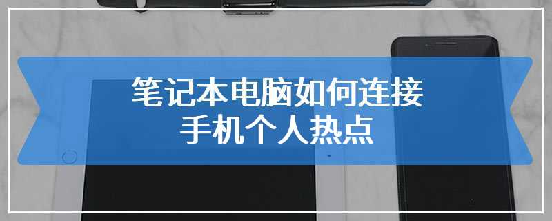 笔记本电脑如何连接手机个人热点