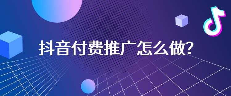 抖音付费推广怎么做？