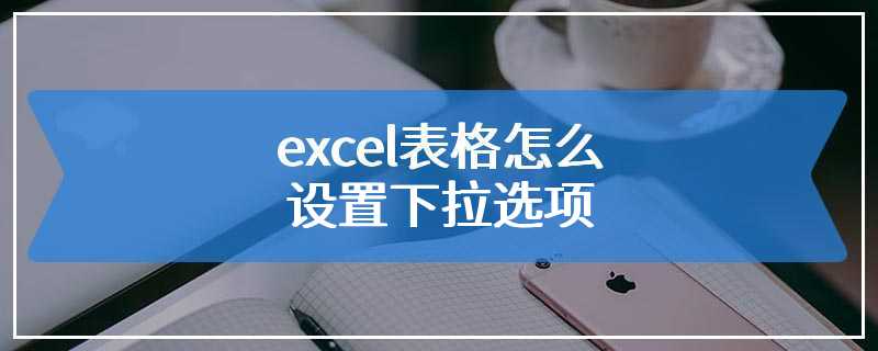 excel表格怎么设置下拉选项