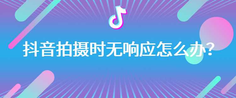 抖音拍摄时无响应怎么办？