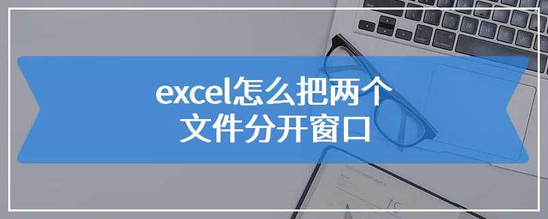 excel怎么把两个文件分开窗口