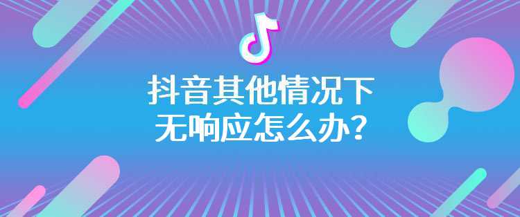 抖音其他情况下无响应怎么办？