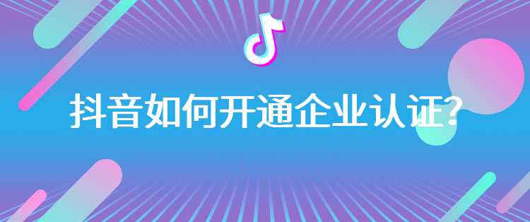 抖音如何开通企业认证？