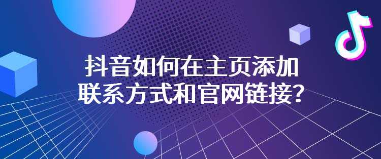 抖音如何在主页添加联系方式和官网链接？