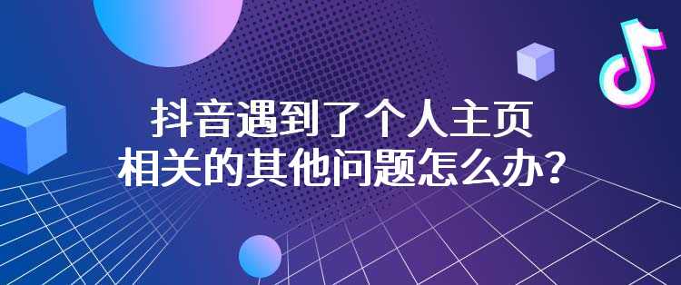 抖音遇到了个人主页相关的其他问题怎么办？