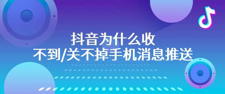 抖音为什么收不到/关不掉手机消息推送