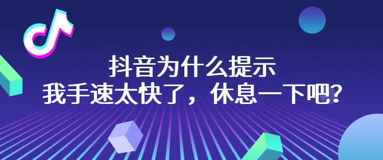 抖音为什么提示我手速太快了，休息一下吧？