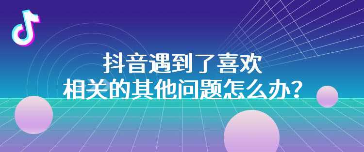 抖音遇到了喜欢相关的其他问题怎么办？