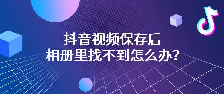 抖音视频保存后相册里找不到怎么办？