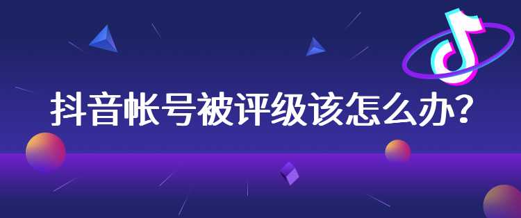 抖音帐号被评级该怎么办？