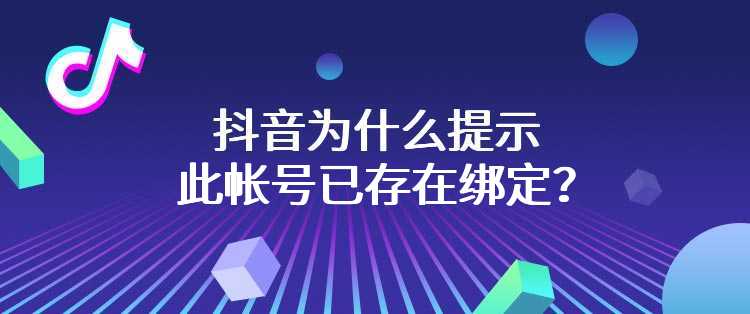 抖音为什么提示此帐号已存在绑定？