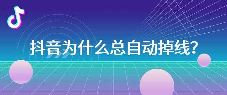 抖音为什么总自动掉线？