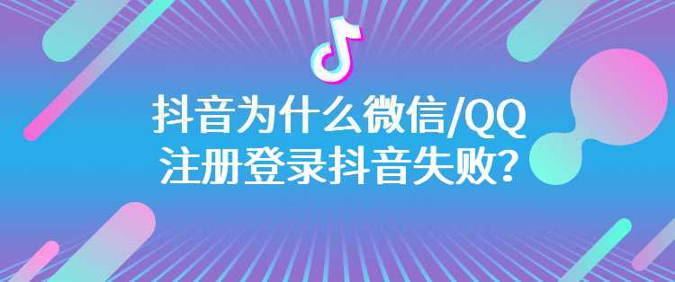 抖音为什么微信/QQ注册登录抖音失败？