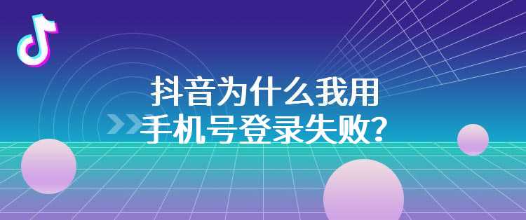 抖音为什么我用手机号登录失败？