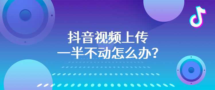 抖音视频上传一半不动怎么办？