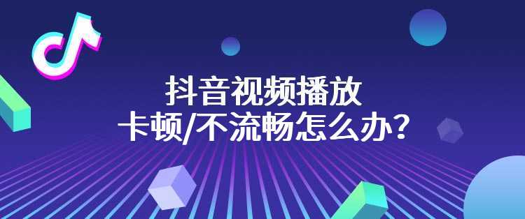 抖音视频播放卡顿/不流畅怎么办？