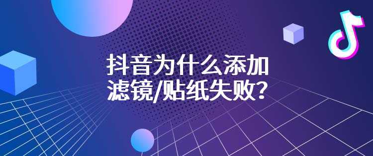 抖音为什么添加滤镜/贴纸失败？