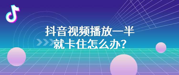 抖音视频播放一半就卡住怎么办？