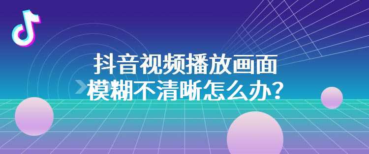 抖音视频播放画面模糊不清晰怎么办？