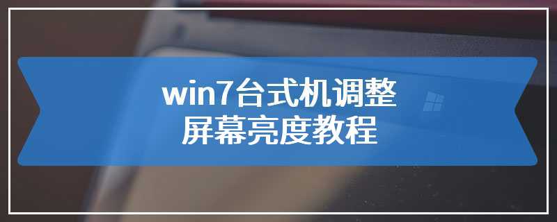 win7台式机调整屏幕亮度教程