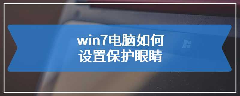 win7电脑如何设置保护眼睛