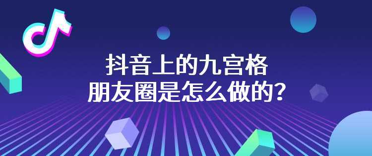 抖音上的九宫格朋友圈是怎么做的？