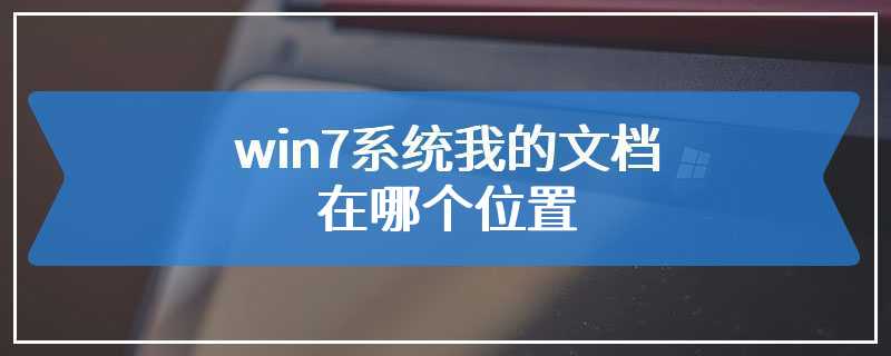 win7系统我的文档在哪个位置