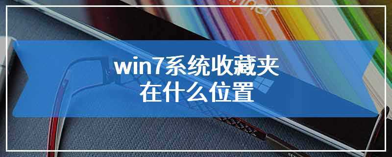 win7系统收藏夹在什么位置