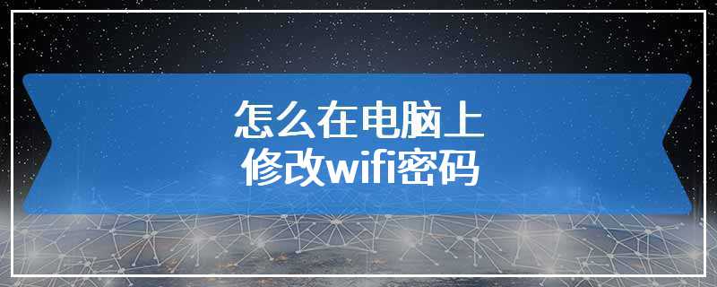 怎么在电脑上修改wifi密码