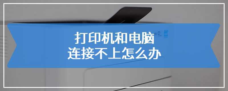 打印机和电脑连接不上怎么办